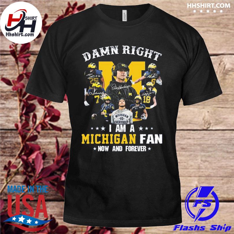 Damn right I am a Michigan Wolverines fan now and forever signatures Michigan Wolverines 2023 shirt