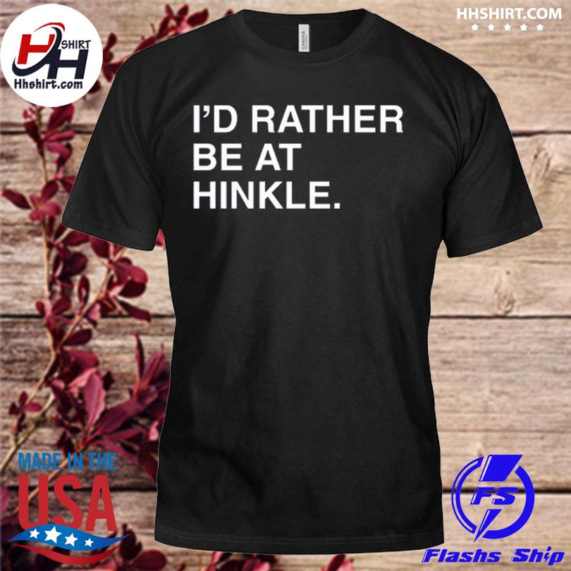 I'd Rather Be At Hinkle T-Shirt