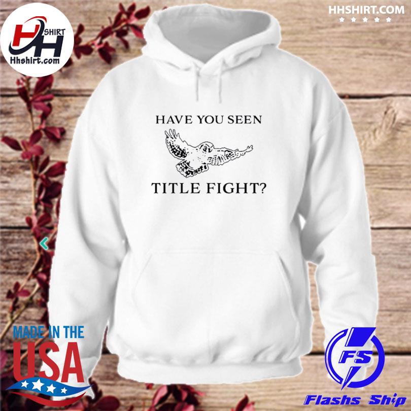 Have You Seen Title Fight Shirt hoodie