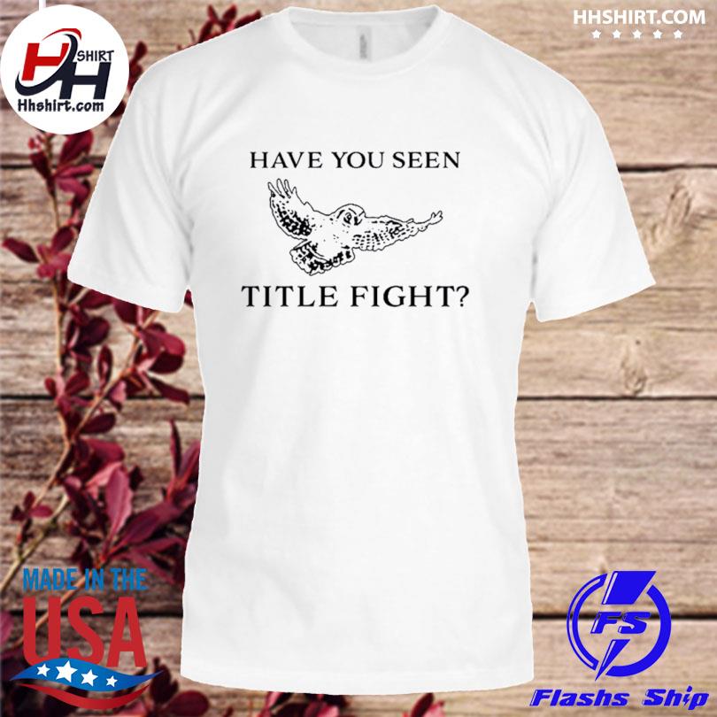 Have You Seen Title Fight Shirt
