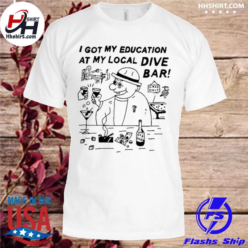 I got my education at my local dive bar shirt