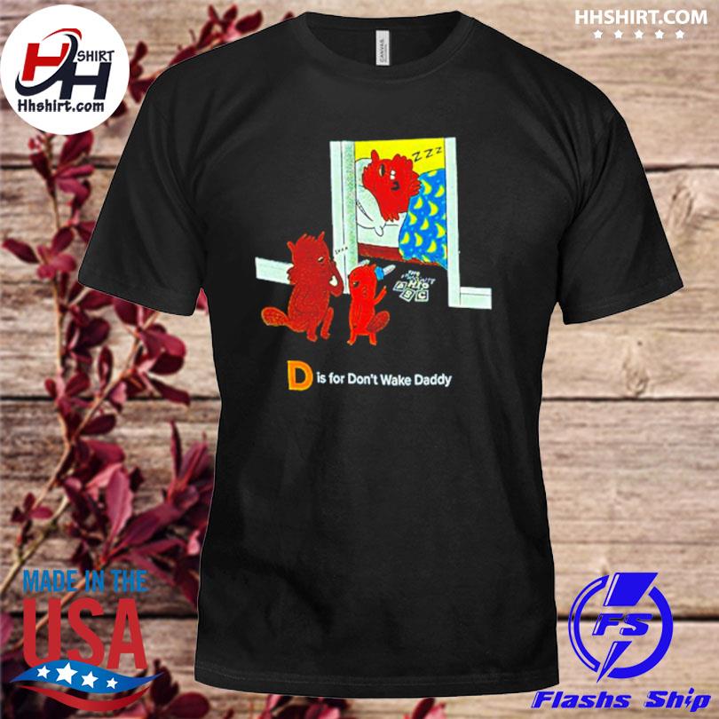 D is for don't wake daddy shirt