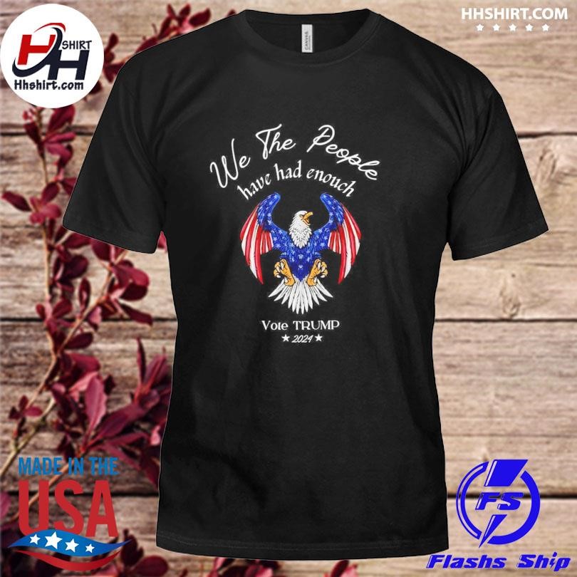 Eagle We The People Have Had Enough Vote Trump 2024 Shirt