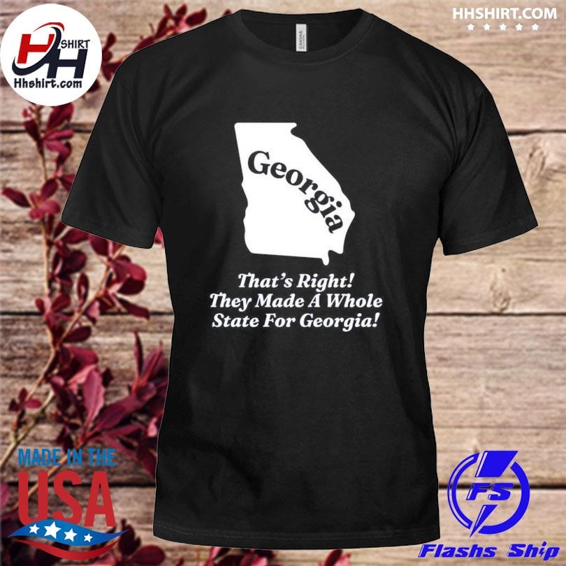 Georgia That's Right They Made A Whole State For Georgia Shirt