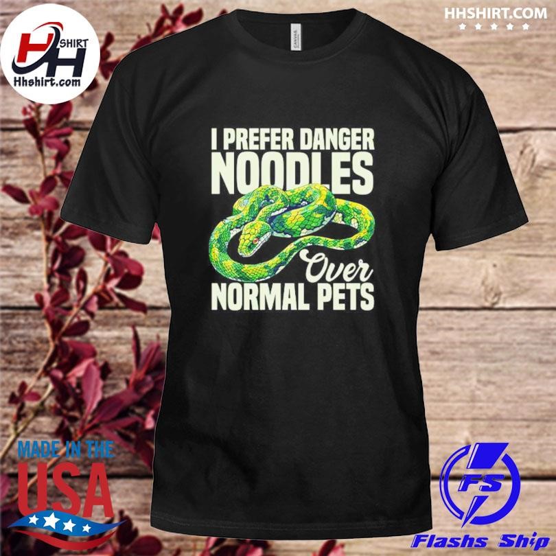 I Prefer Danger Noodles Ever Normal Pets Shirt