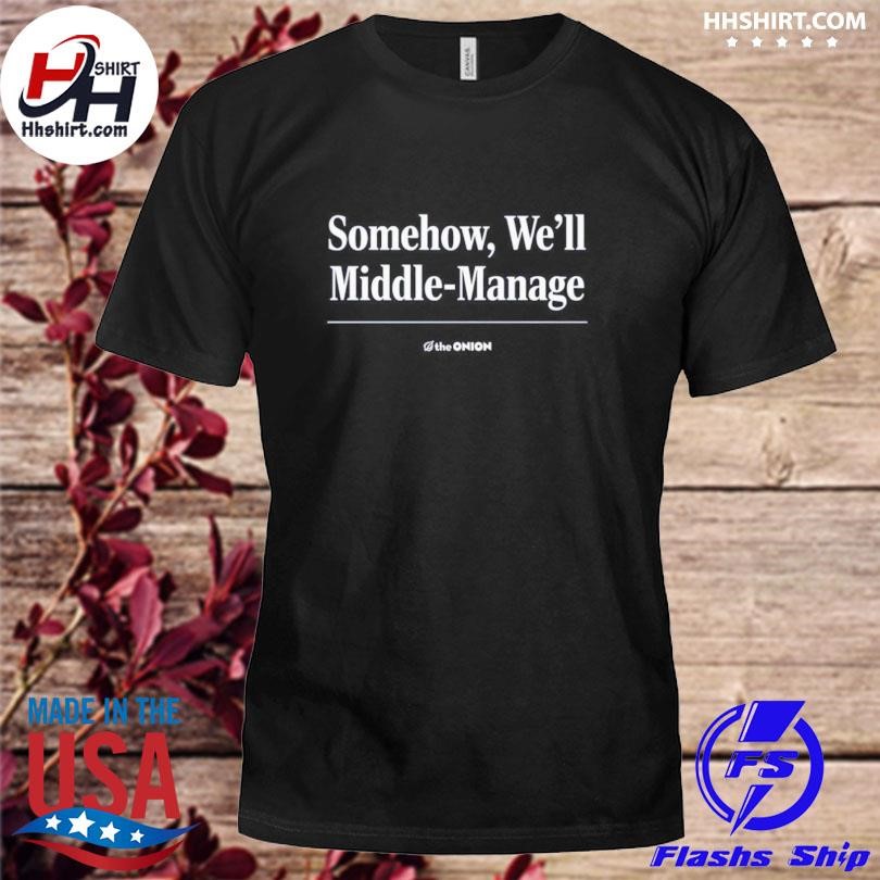 Somehow We'll Middle-Manage Shirt