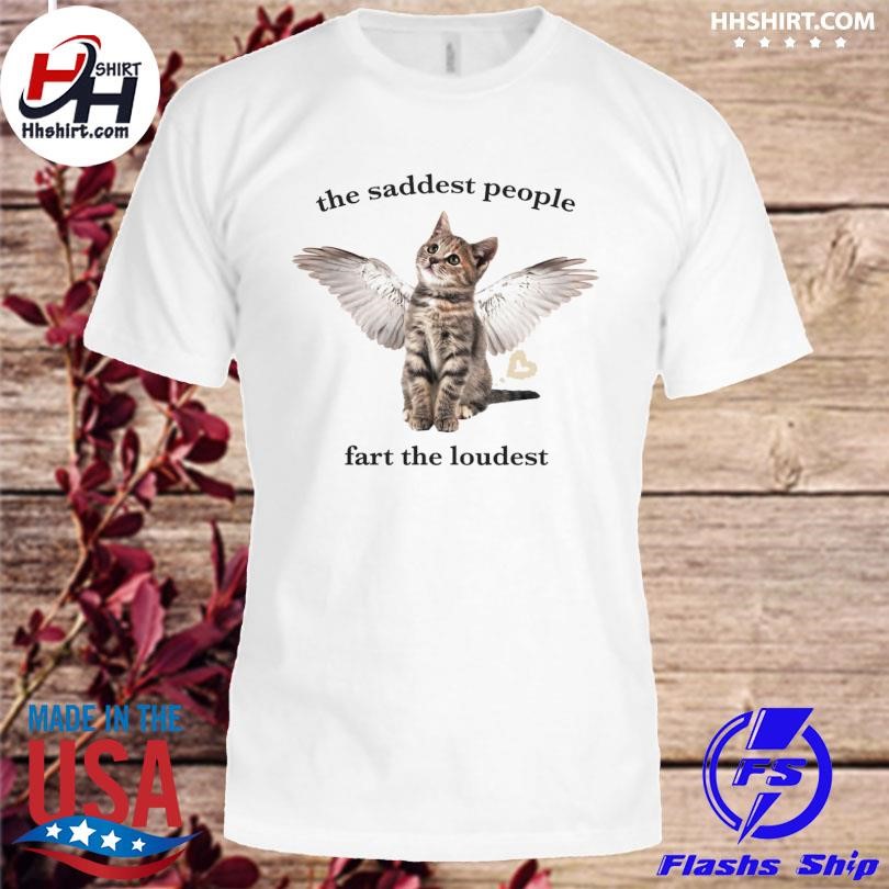 Cat the saddest people fart the loudest shirt