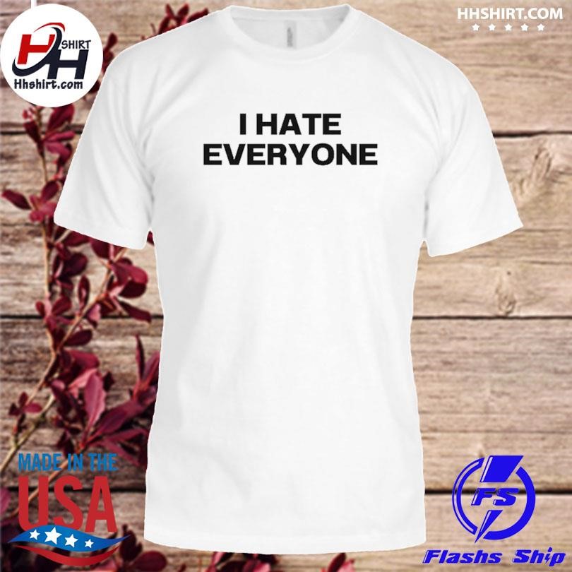 I hate everyone shirt