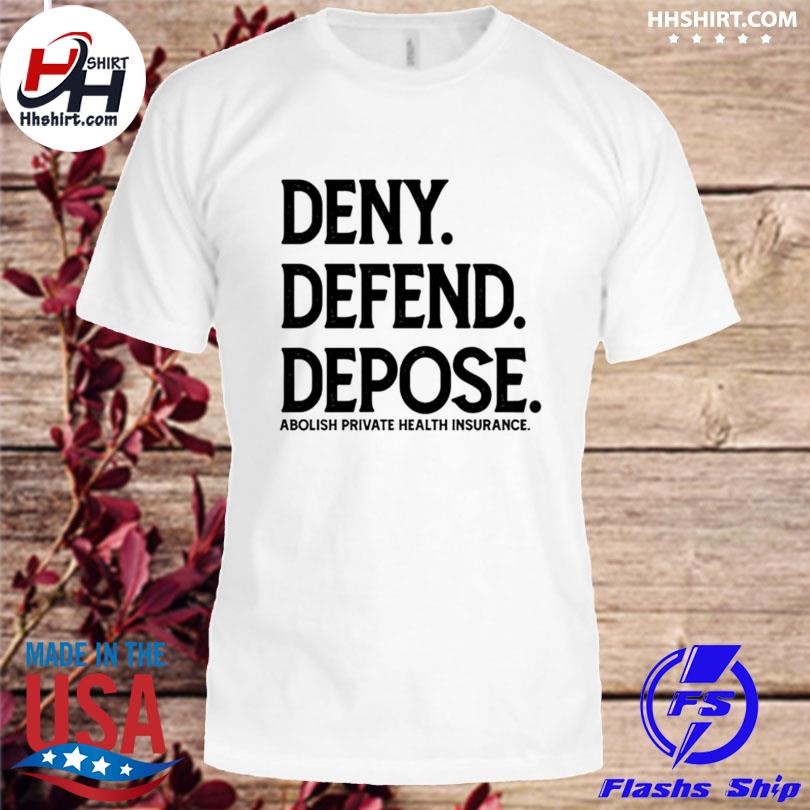 Deny Defend Depose Abolish Private Health Insurance Shirt