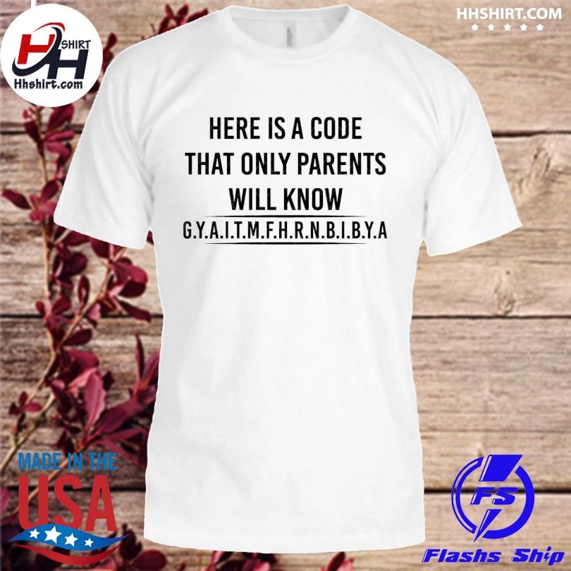 Here Is A Code That Only Parents Will Know Gyaitmfhrnbibya Shirt