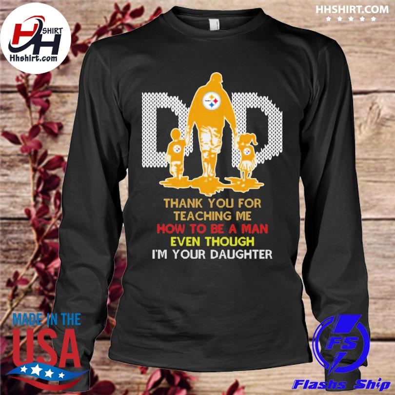 Pittsburgh steelers dad thank you for teaching me how to be a man even  though i'm your daughter ugly shirt, hoodie, longsleeve tee, sweater