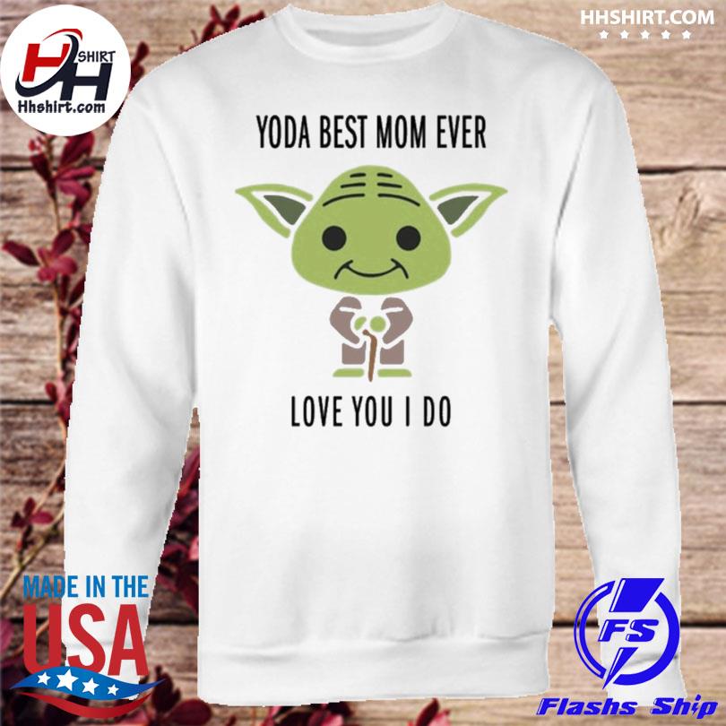 Baby Yoda Best Mom Ever Love You I Do Shirt Hoodie Longsleeve Tee Sweater