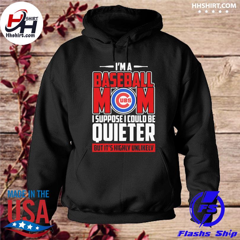 Official Chicago Cubs I'm a Baseball Mom I suppose I could be Quieter but  It's highly unlikely 2021 shirt, hoodie, sweater, long sleeve and tank top