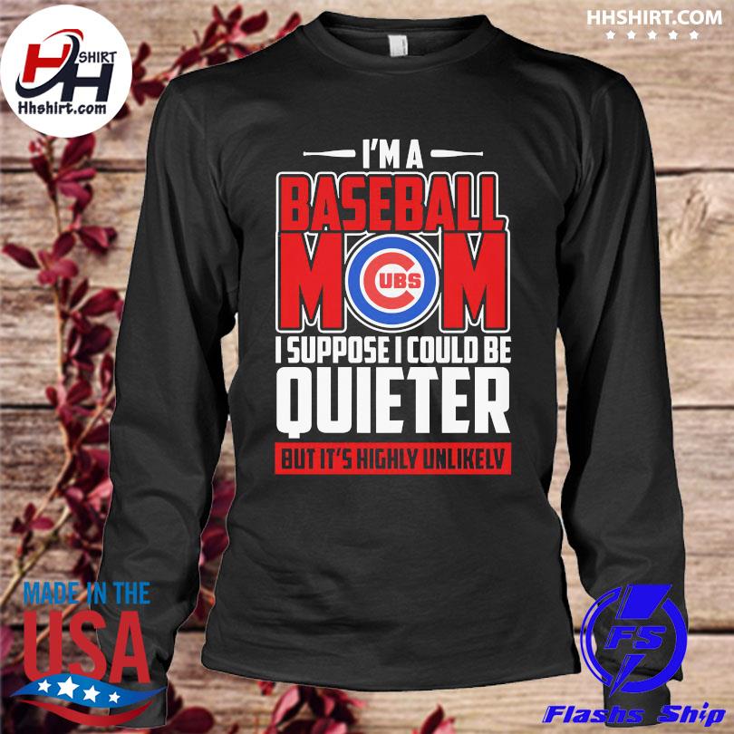 Chicago Cubs I'm a baseball mom I suppose I could be quieter but