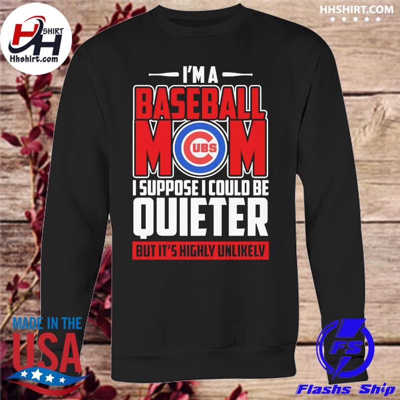 Chicago Cubs I'm a baseball mom I suppose I could be quieter but
